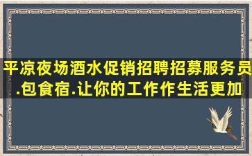 平凉夜场酒水促销招聘招募服务员.包食宿.让你的工作作生活更加